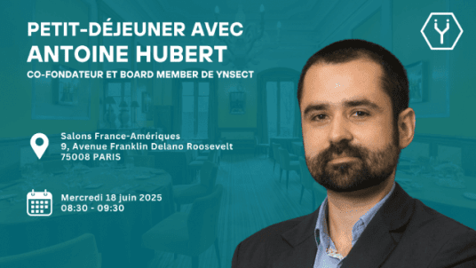 Petit-déjeuner avec Antoine Hubert,  Co-fondateur et Board Member de Ynsect